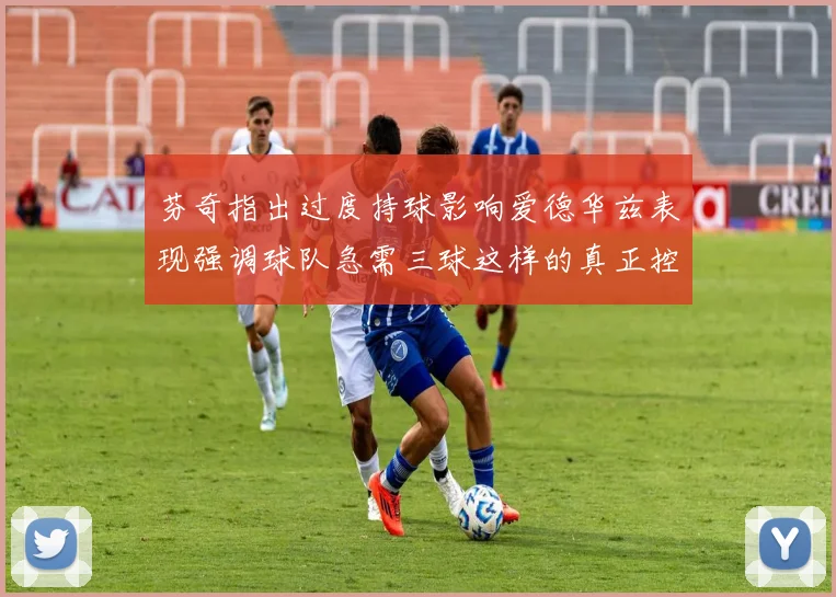 芬奇指出过度持球影响爱德华兹表现强调球队急需三球这样的真正控卫