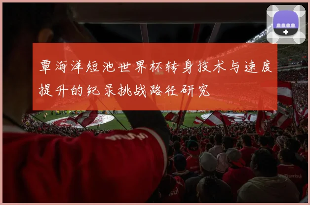覃海洋短池世界杯转身技术与速度提升的纪录挑战路径研究
